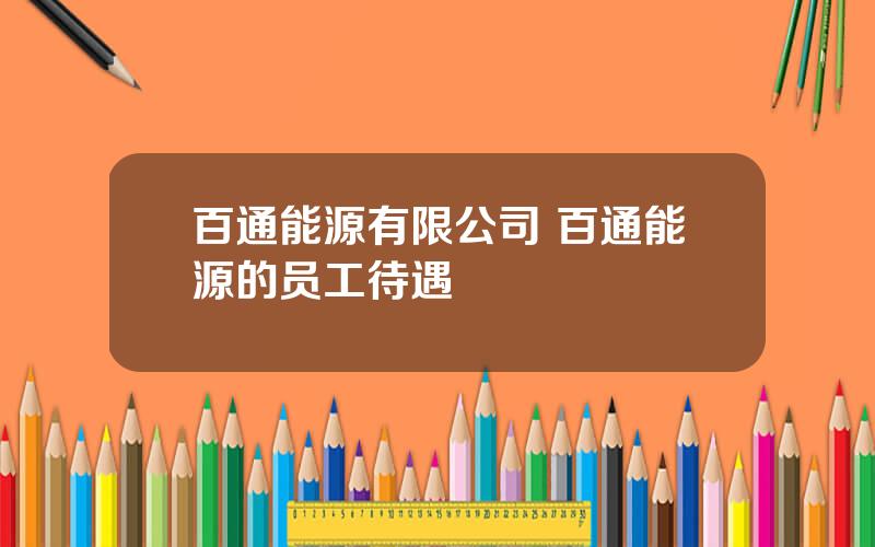 百通能源有限公司 百通能源的员工待遇